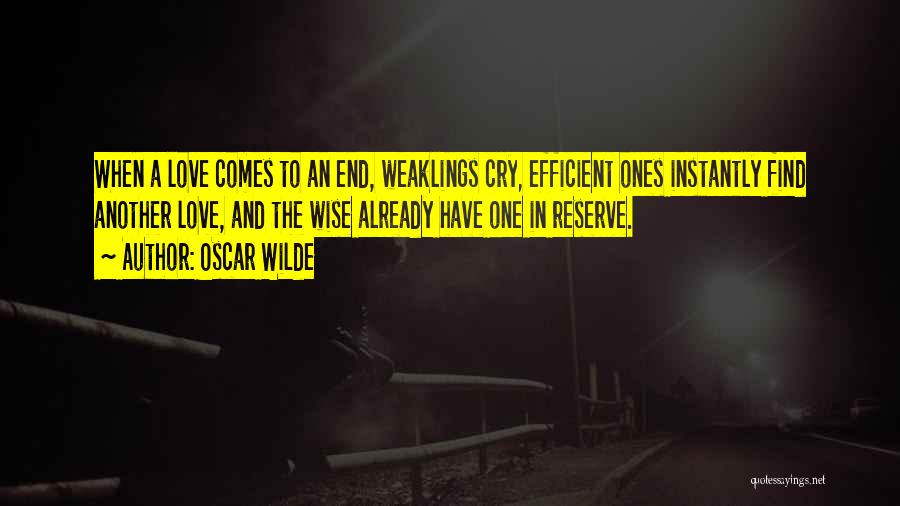 Oscar Wilde Quotes: When A Love Comes To An End, Weaklings Cry, Efficient Ones Instantly Find Another Love, And The Wise Already Have