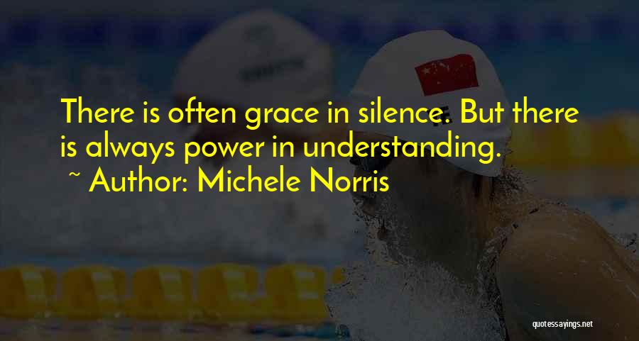 Michele Norris Quotes: There Is Often Grace In Silence. But There Is Always Power In Understanding.