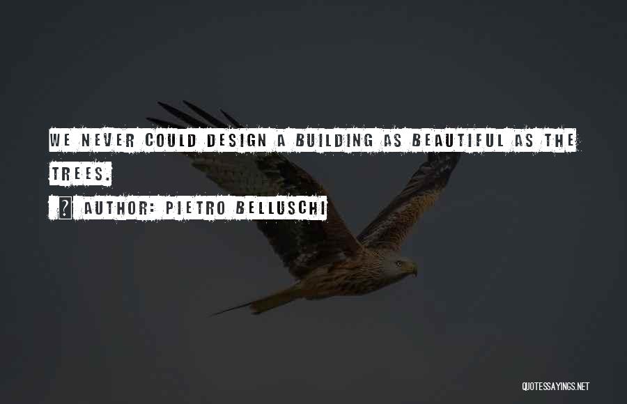 Pietro Belluschi Quotes: We Never Could Design A Building As Beautiful As The Trees.