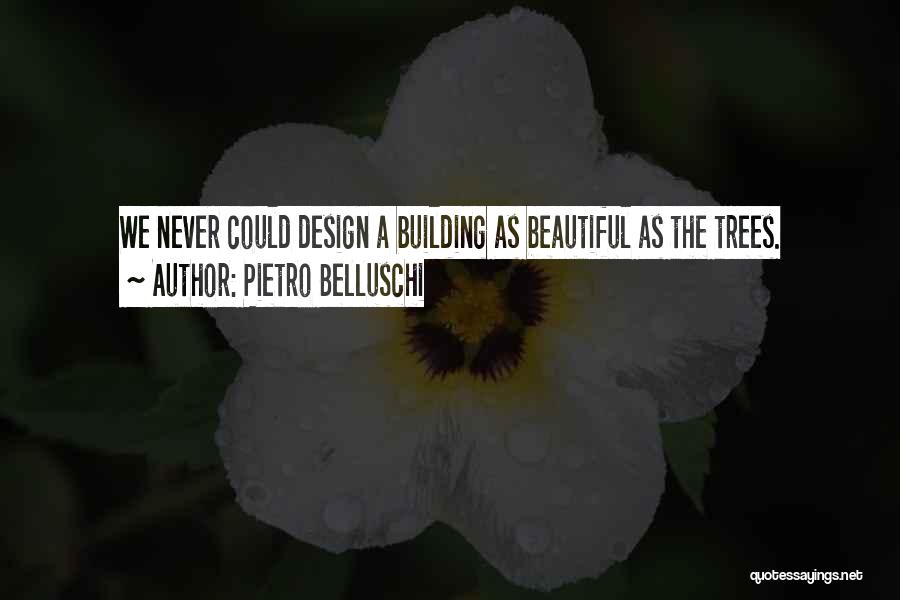 Pietro Belluschi Quotes: We Never Could Design A Building As Beautiful As The Trees.