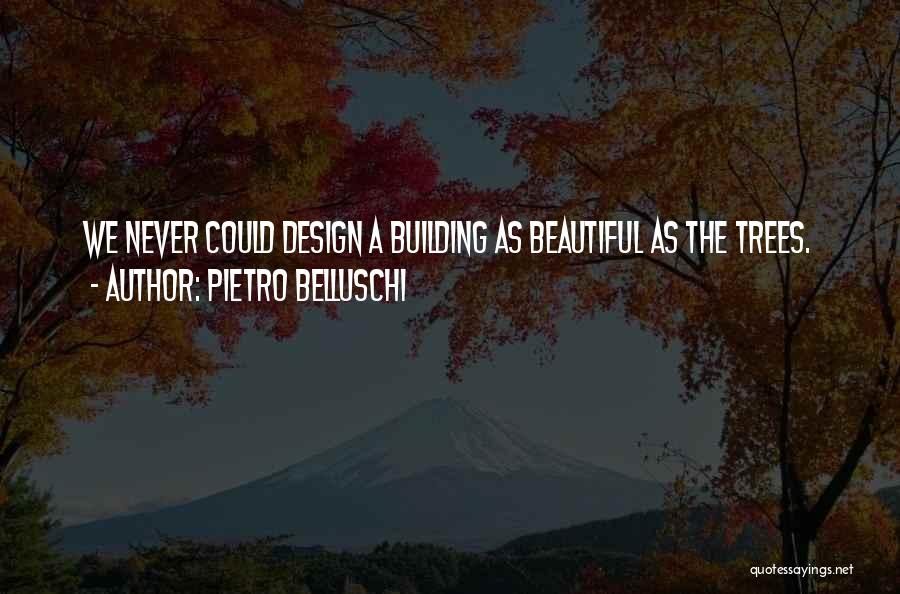 Pietro Belluschi Quotes: We Never Could Design A Building As Beautiful As The Trees.