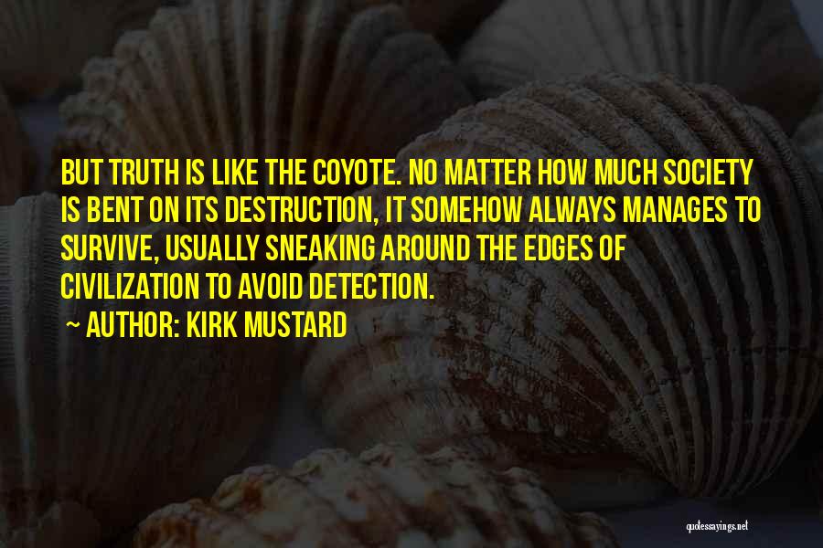 Kirk Mustard Quotes: But Truth Is Like The Coyote. No Matter How Much Society Is Bent On Its Destruction, It Somehow Always Manages