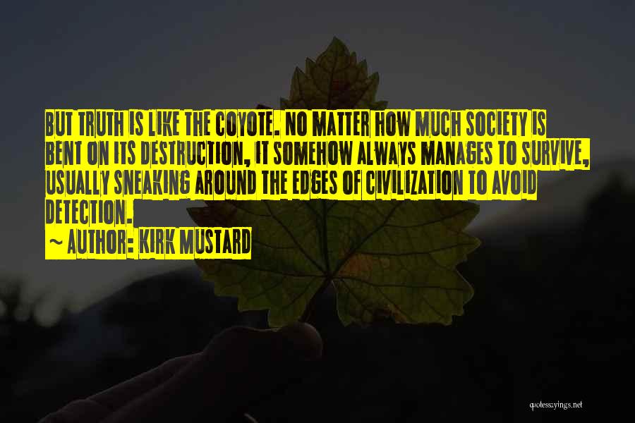 Kirk Mustard Quotes: But Truth Is Like The Coyote. No Matter How Much Society Is Bent On Its Destruction, It Somehow Always Manages