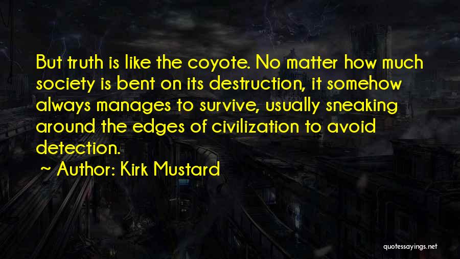 Kirk Mustard Quotes: But Truth Is Like The Coyote. No Matter How Much Society Is Bent On Its Destruction, It Somehow Always Manages