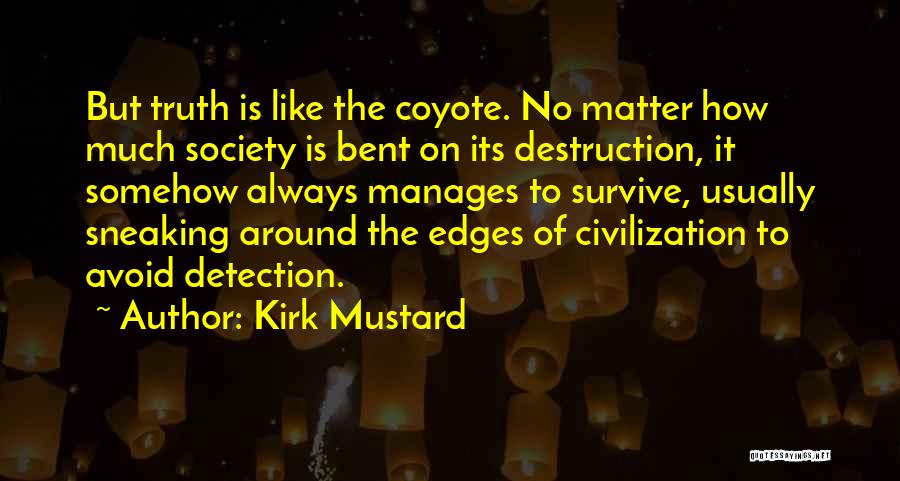 Kirk Mustard Quotes: But Truth Is Like The Coyote. No Matter How Much Society Is Bent On Its Destruction, It Somehow Always Manages