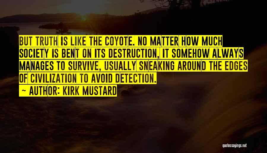 Kirk Mustard Quotes: But Truth Is Like The Coyote. No Matter How Much Society Is Bent On Its Destruction, It Somehow Always Manages
