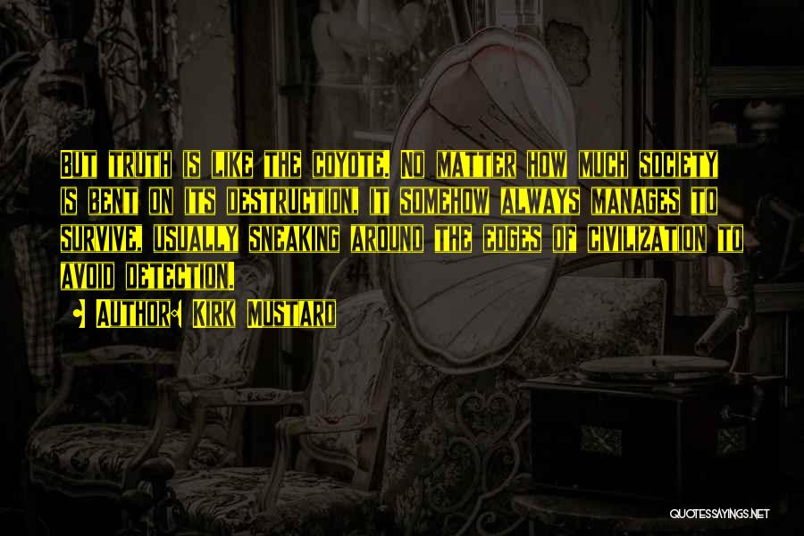 Kirk Mustard Quotes: But Truth Is Like The Coyote. No Matter How Much Society Is Bent On Its Destruction, It Somehow Always Manages