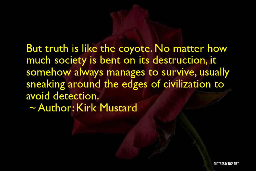 Kirk Mustard Quotes: But Truth Is Like The Coyote. No Matter How Much Society Is Bent On Its Destruction, It Somehow Always Manages