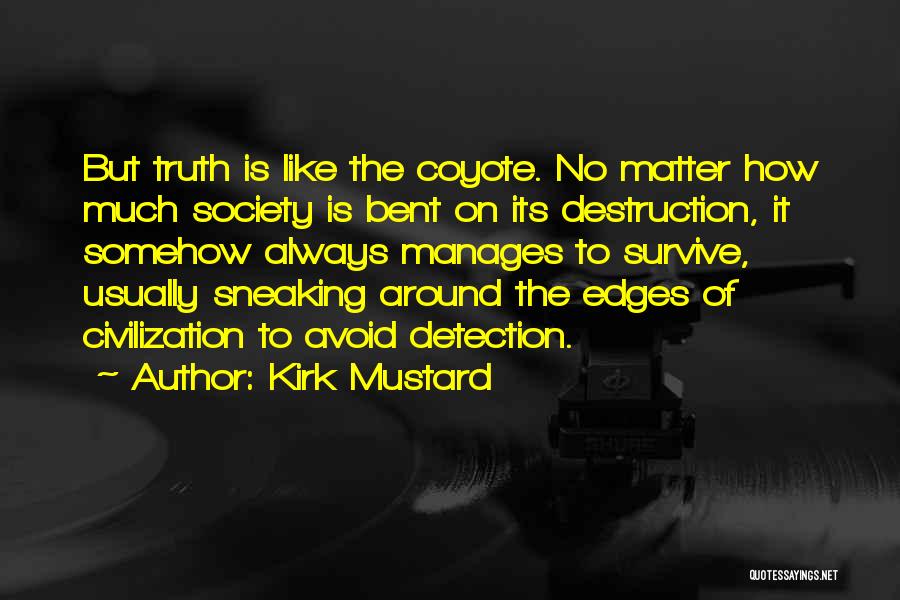 Kirk Mustard Quotes: But Truth Is Like The Coyote. No Matter How Much Society Is Bent On Its Destruction, It Somehow Always Manages