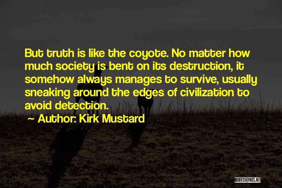 Kirk Mustard Quotes: But Truth Is Like The Coyote. No Matter How Much Society Is Bent On Its Destruction, It Somehow Always Manages