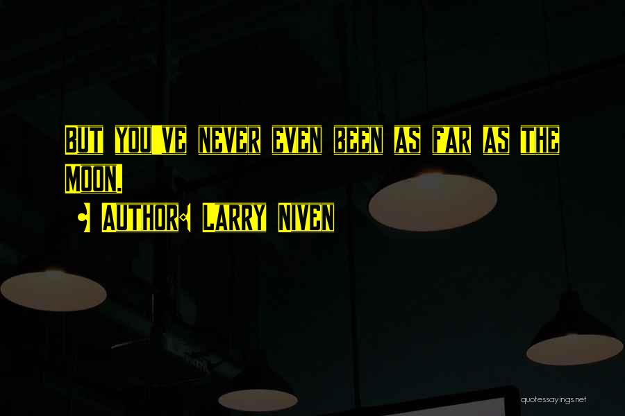 Larry Niven Quotes: But You've Never Even Been As Far As The Moon.