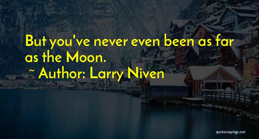 Larry Niven Quotes: But You've Never Even Been As Far As The Moon.