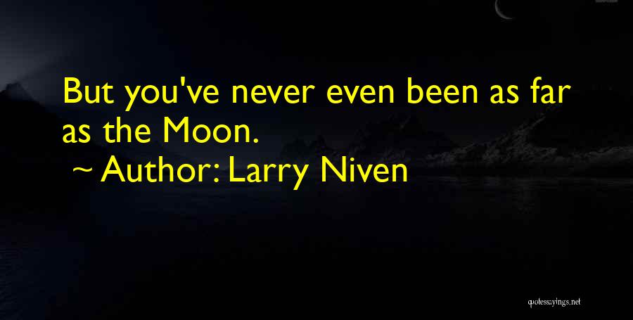 Larry Niven Quotes: But You've Never Even Been As Far As The Moon.