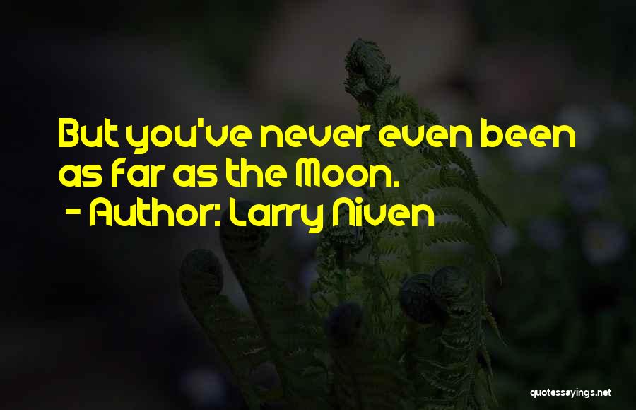 Larry Niven Quotes: But You've Never Even Been As Far As The Moon.