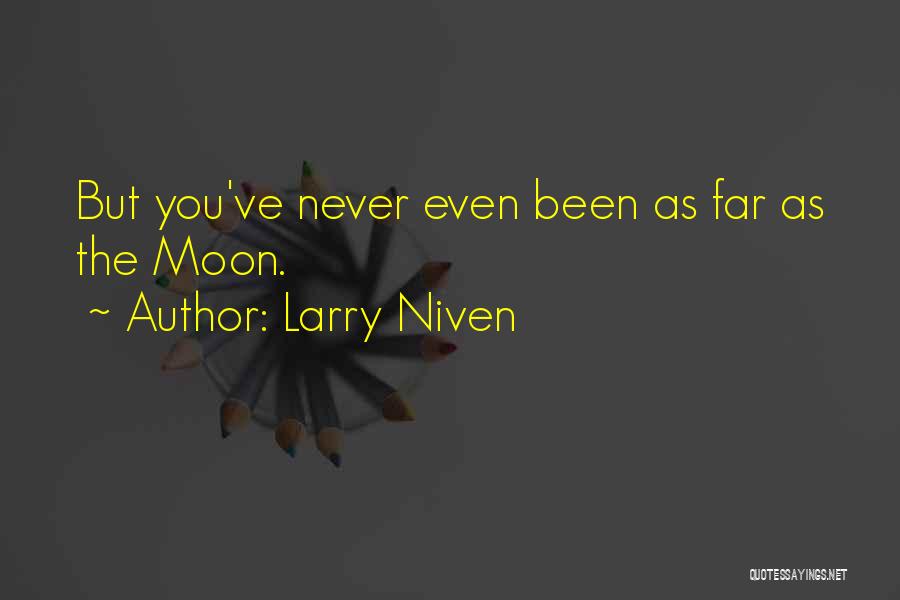 Larry Niven Quotes: But You've Never Even Been As Far As The Moon.