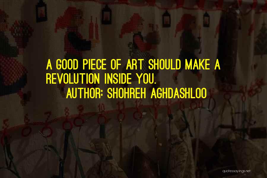 Shohreh Aghdashloo Quotes: A Good Piece Of Art Should Make A Revolution Inside You.