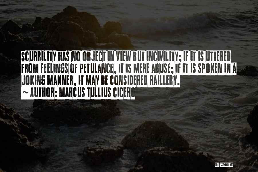 Marcus Tullius Cicero Quotes: Scurrility Has No Object In View But Incivility; If It Is Uttered From Feelings Of Petulance, It Is Mere Abuse;