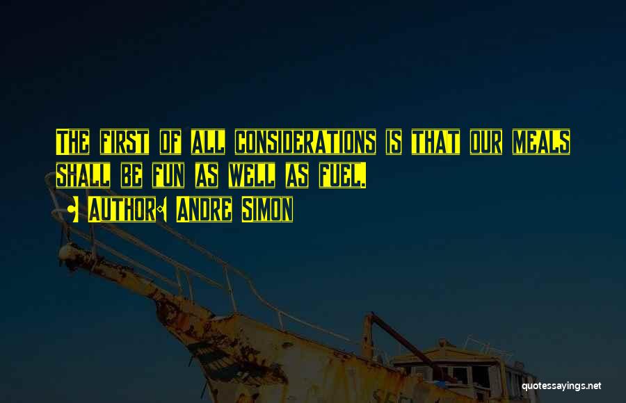 Andre Simon Quotes: The First Of All Considerations Is That Our Meals Shall Be Fun As Well As Fuel.