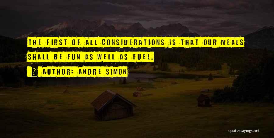 Andre Simon Quotes: The First Of All Considerations Is That Our Meals Shall Be Fun As Well As Fuel.