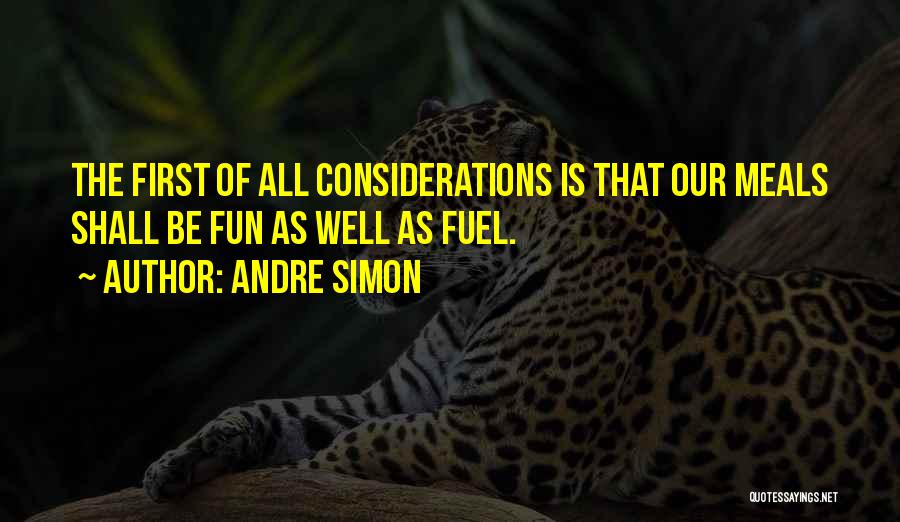 Andre Simon Quotes: The First Of All Considerations Is That Our Meals Shall Be Fun As Well As Fuel.