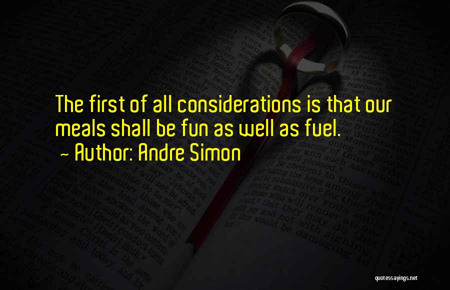 Andre Simon Quotes: The First Of All Considerations Is That Our Meals Shall Be Fun As Well As Fuel.