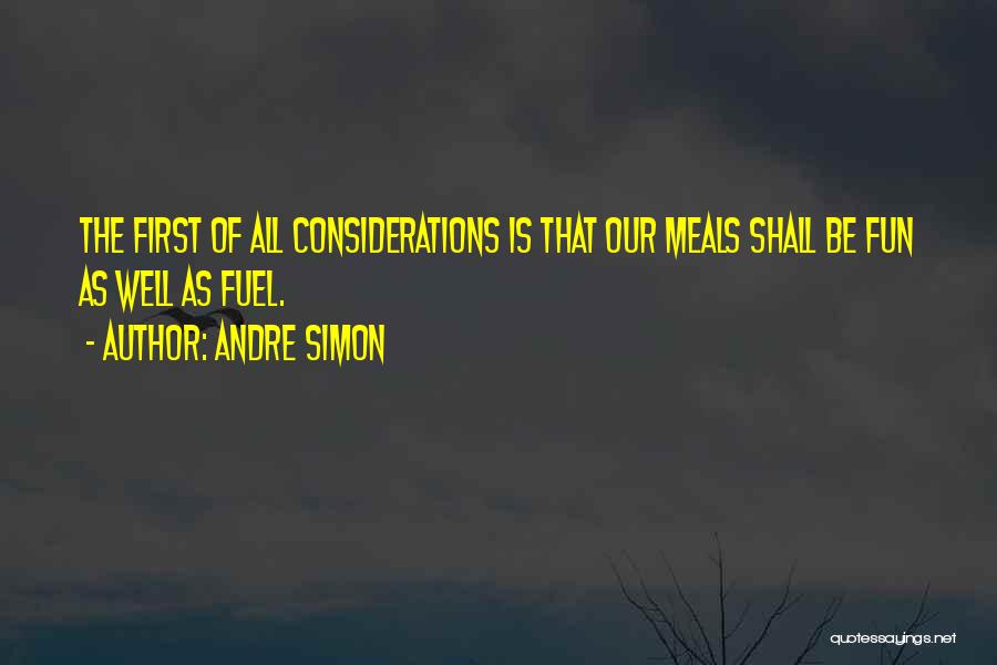 Andre Simon Quotes: The First Of All Considerations Is That Our Meals Shall Be Fun As Well As Fuel.