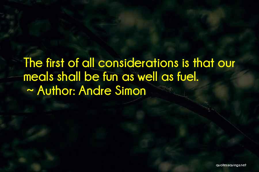 Andre Simon Quotes: The First Of All Considerations Is That Our Meals Shall Be Fun As Well As Fuel.