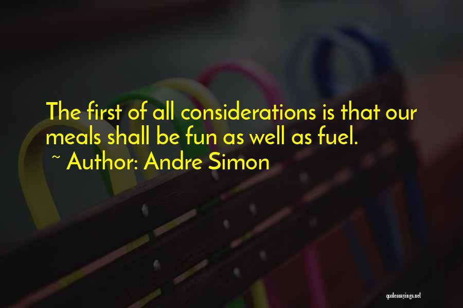 Andre Simon Quotes: The First Of All Considerations Is That Our Meals Shall Be Fun As Well As Fuel.