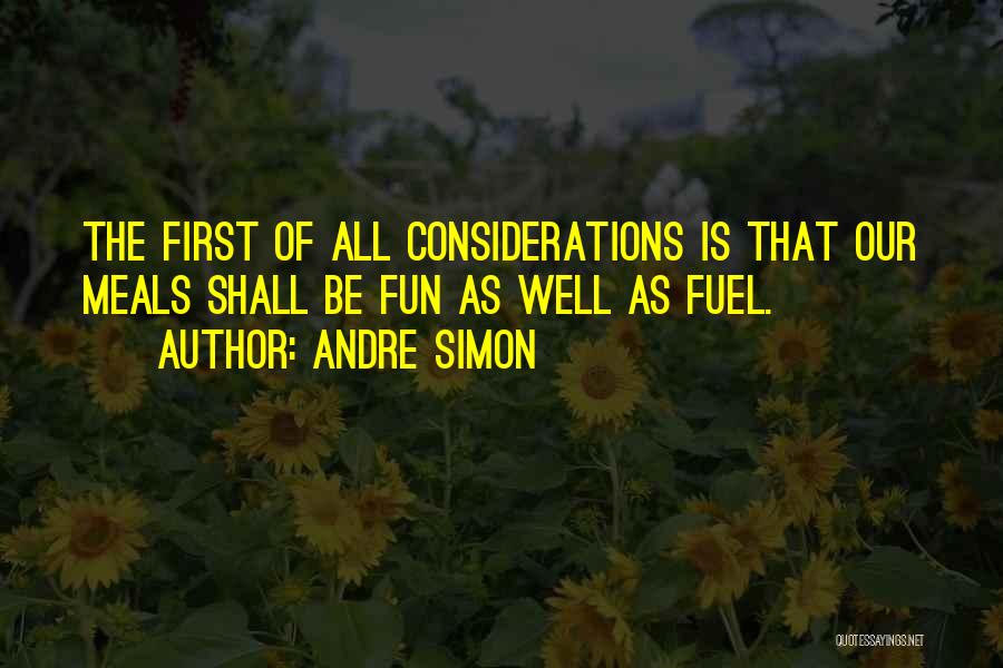 Andre Simon Quotes: The First Of All Considerations Is That Our Meals Shall Be Fun As Well As Fuel.