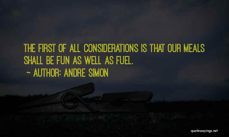 Andre Simon Quotes: The First Of All Considerations Is That Our Meals Shall Be Fun As Well As Fuel.