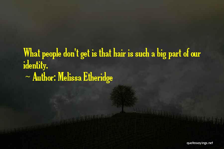 Melissa Etheridge Quotes: What People Don't Get Is That Hair Is Such A Big Part Of Our Identity.