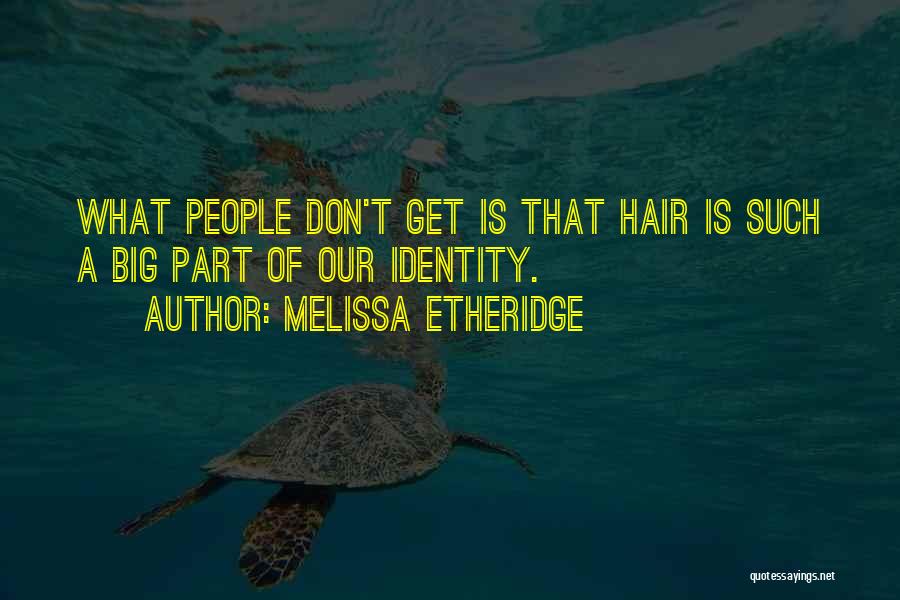 Melissa Etheridge Quotes: What People Don't Get Is That Hair Is Such A Big Part Of Our Identity.