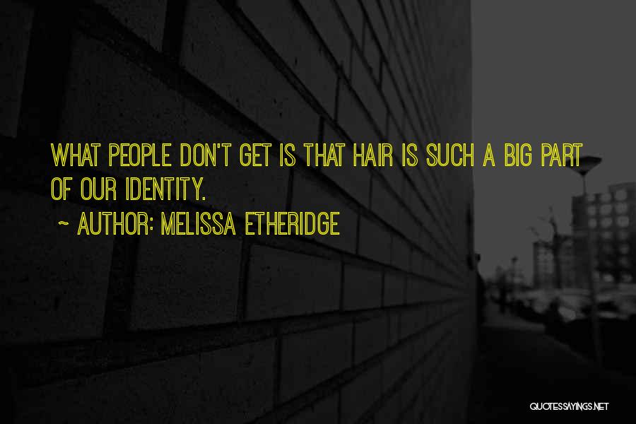 Melissa Etheridge Quotes: What People Don't Get Is That Hair Is Such A Big Part Of Our Identity.