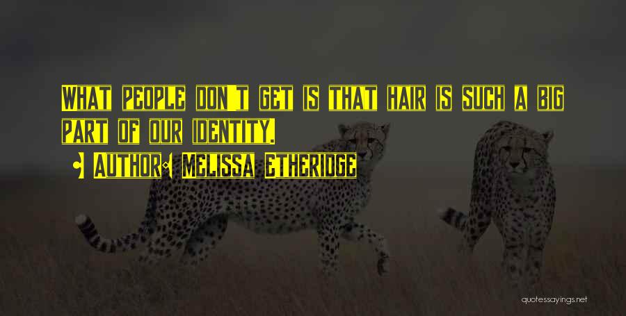 Melissa Etheridge Quotes: What People Don't Get Is That Hair Is Such A Big Part Of Our Identity.