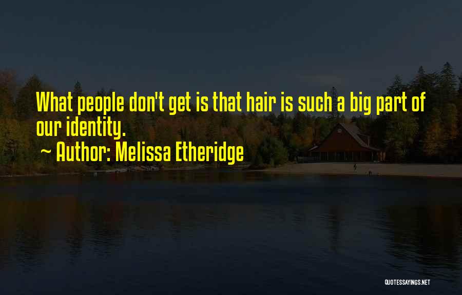 Melissa Etheridge Quotes: What People Don't Get Is That Hair Is Such A Big Part Of Our Identity.