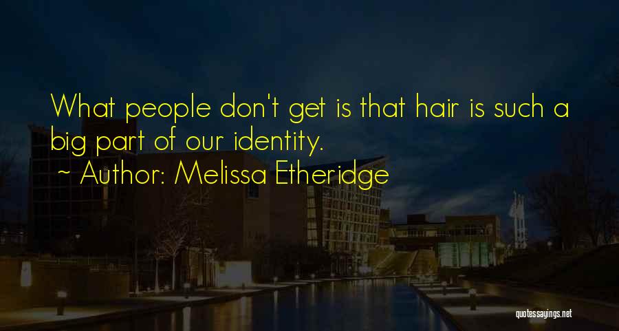 Melissa Etheridge Quotes: What People Don't Get Is That Hair Is Such A Big Part Of Our Identity.