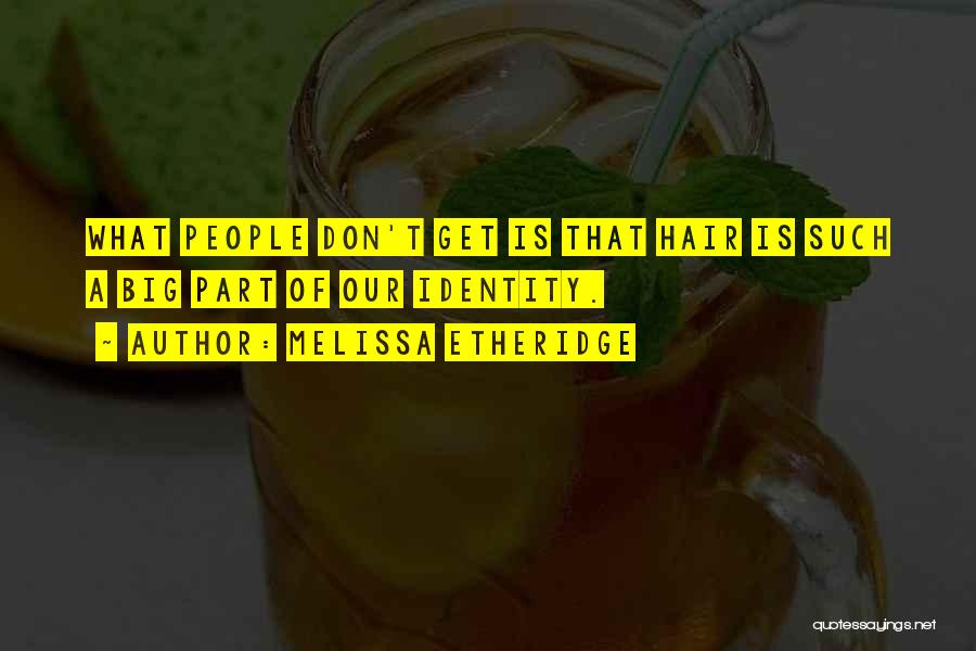 Melissa Etheridge Quotes: What People Don't Get Is That Hair Is Such A Big Part Of Our Identity.