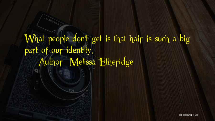 Melissa Etheridge Quotes: What People Don't Get Is That Hair Is Such A Big Part Of Our Identity.