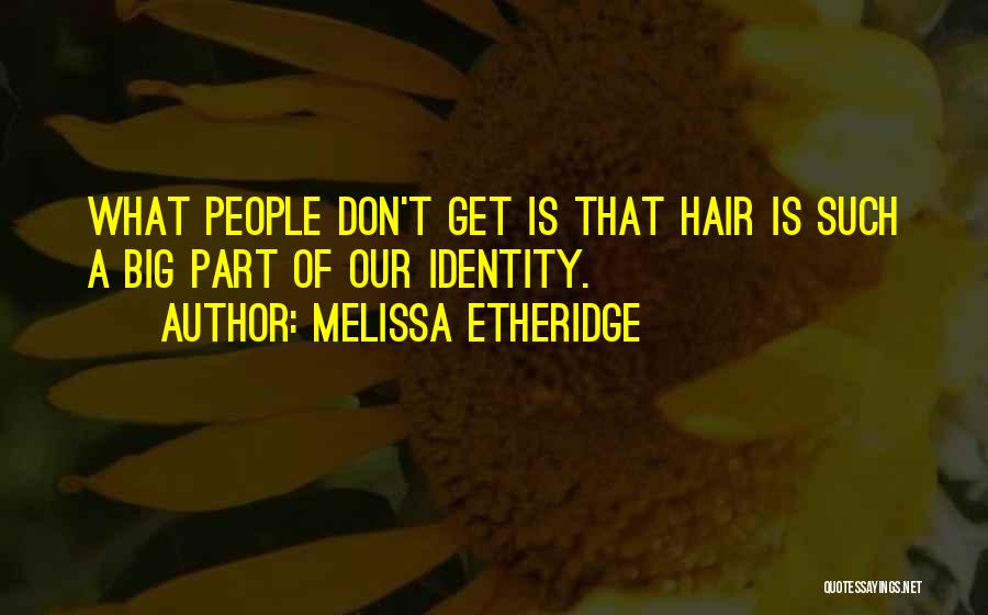 Melissa Etheridge Quotes: What People Don't Get Is That Hair Is Such A Big Part Of Our Identity.