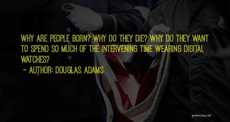 Douglas Adams Quotes: Why Are People Born? Why Do They Die? Why Do They Want To Spend So Much Of The Intervening Time