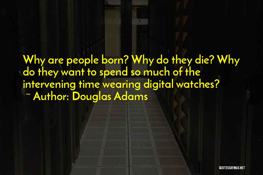 Douglas Adams Quotes: Why Are People Born? Why Do They Die? Why Do They Want To Spend So Much Of The Intervening Time