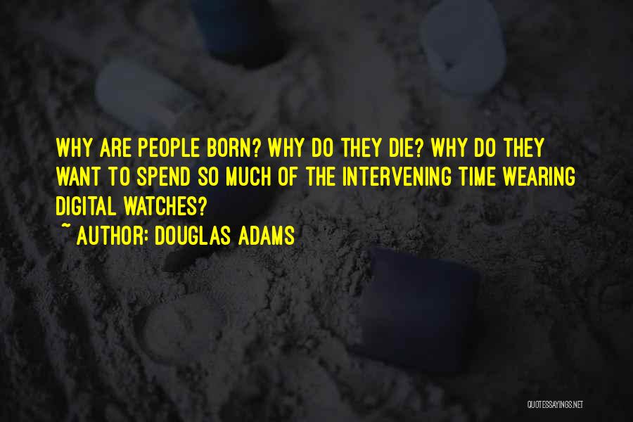 Douglas Adams Quotes: Why Are People Born? Why Do They Die? Why Do They Want To Spend So Much Of The Intervening Time