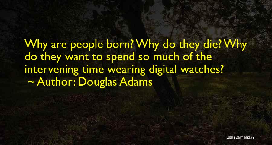 Douglas Adams Quotes: Why Are People Born? Why Do They Die? Why Do They Want To Spend So Much Of The Intervening Time