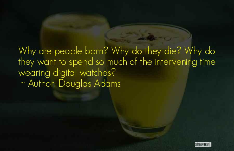 Douglas Adams Quotes: Why Are People Born? Why Do They Die? Why Do They Want To Spend So Much Of The Intervening Time