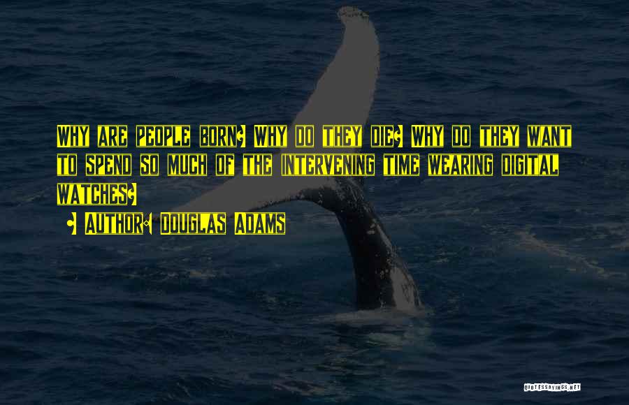 Douglas Adams Quotes: Why Are People Born? Why Do They Die? Why Do They Want To Spend So Much Of The Intervening Time