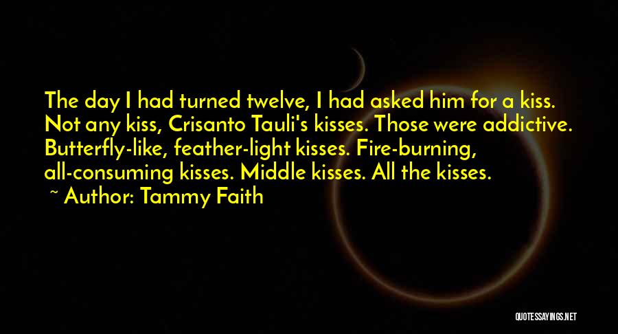 Tammy Faith Quotes: The Day I Had Turned Twelve, I Had Asked Him For A Kiss. Not Any Kiss, Crisanto Tauli's Kisses. Those