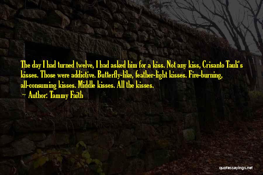 Tammy Faith Quotes: The Day I Had Turned Twelve, I Had Asked Him For A Kiss. Not Any Kiss, Crisanto Tauli's Kisses. Those