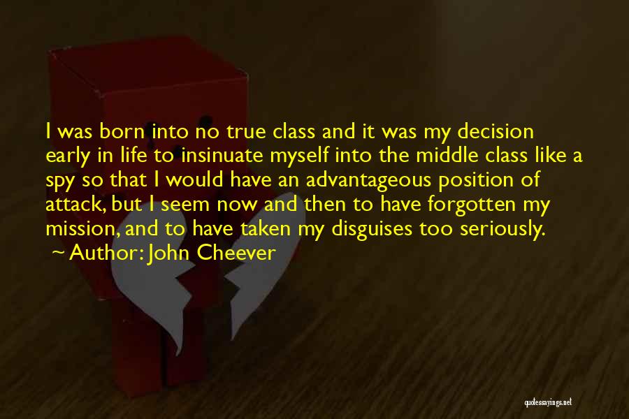 John Cheever Quotes: I Was Born Into No True Class And It Was My Decision Early In Life To Insinuate Myself Into The