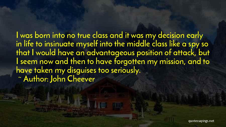John Cheever Quotes: I Was Born Into No True Class And It Was My Decision Early In Life To Insinuate Myself Into The
