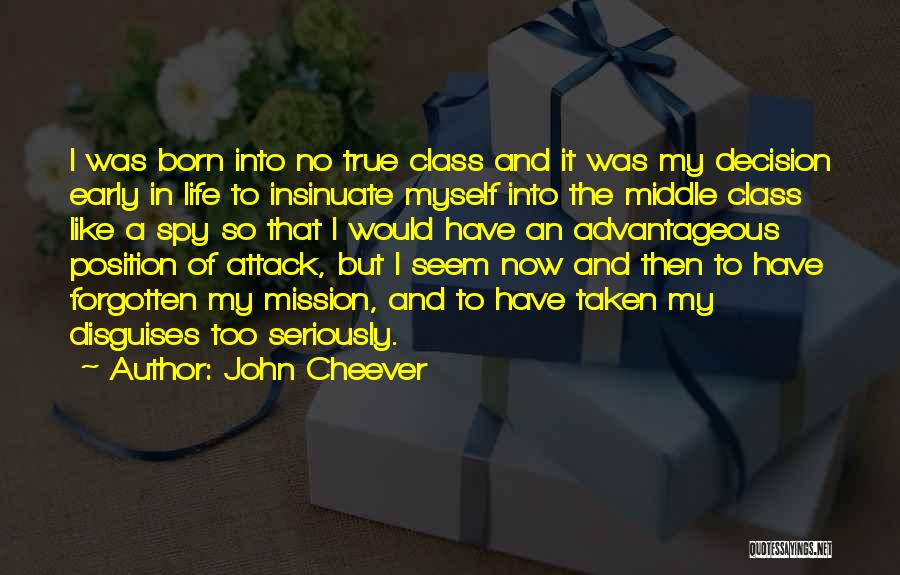 John Cheever Quotes: I Was Born Into No True Class And It Was My Decision Early In Life To Insinuate Myself Into The